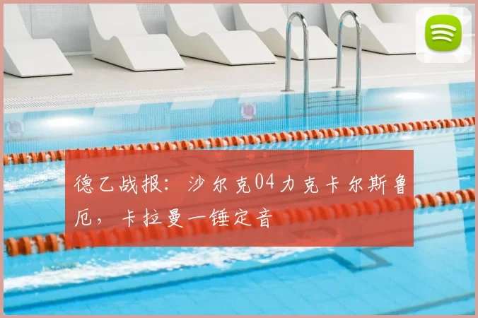 德乙战报:沙尔克04力克卡尔斯鲁厄,卡拉曼一锤定音