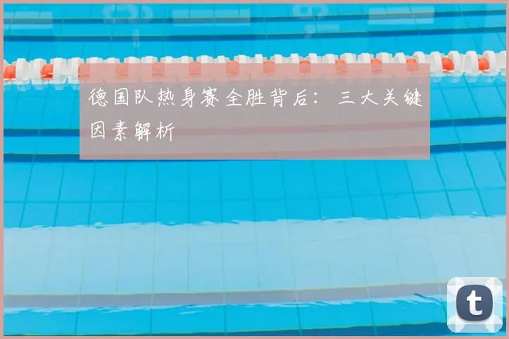 德国队热身赛全胜背后:三大关键因素解析