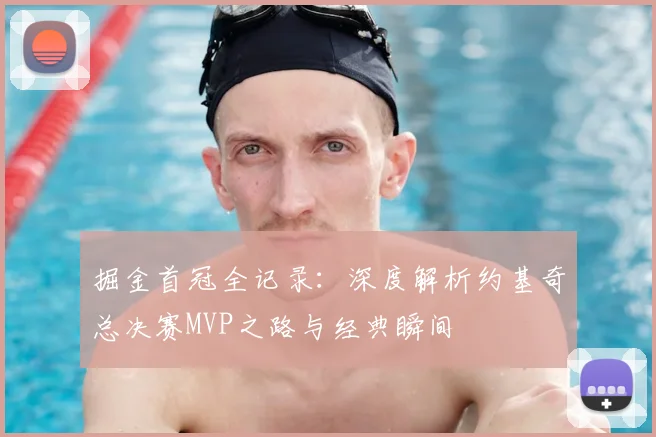 掘金首冠全记录：深度解析约基奇总决赛MVP之路与经典瞬间
