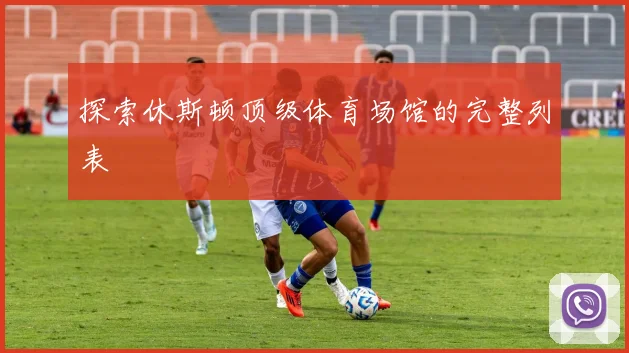 探索休斯顿顶级体育场馆的完整列表