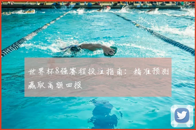 世界杯8强赛程投注指南：精准预测赢取高额回报