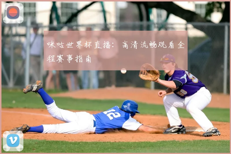 咪咕世界杯直播：高清流畅观看全程赛事指南