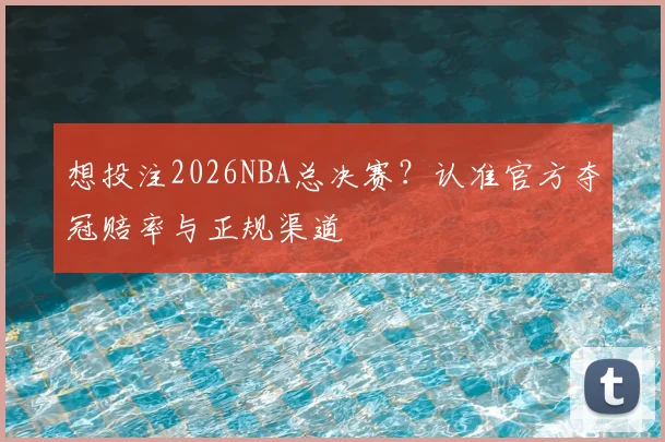 想投注2026NBA总决赛？认准官方夺冠赔率与正规渠道