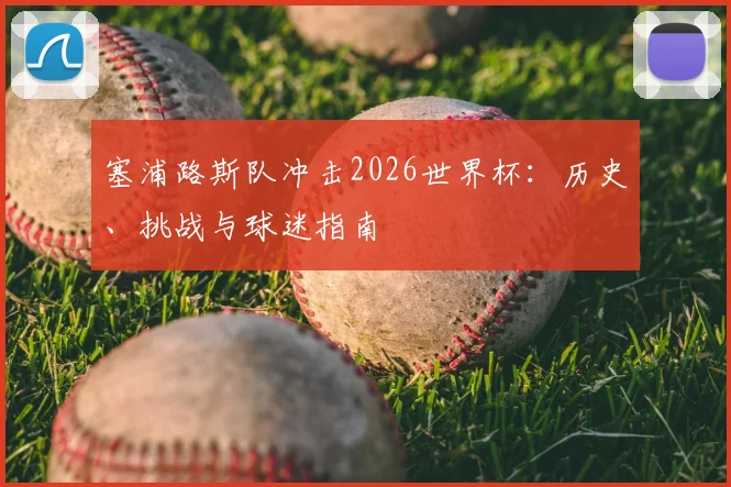 塞浦路斯队冲击2026世界杯:历史、挑战与球迷指南