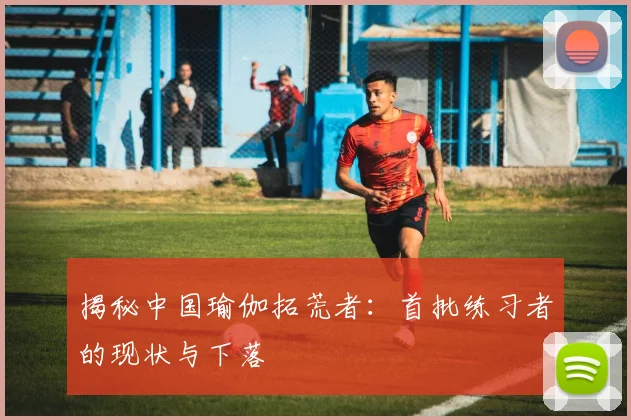 揭秘中国瑜伽拓荒者：首批练习者的现状与下落