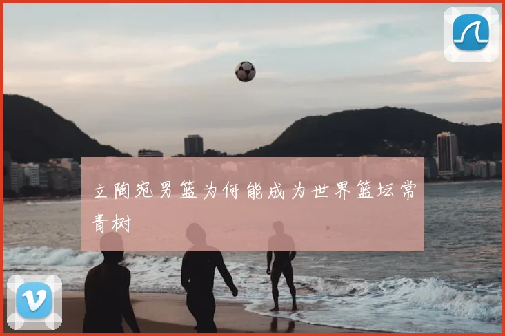 立陶宛男篮为何能成为世界篮坛常青树