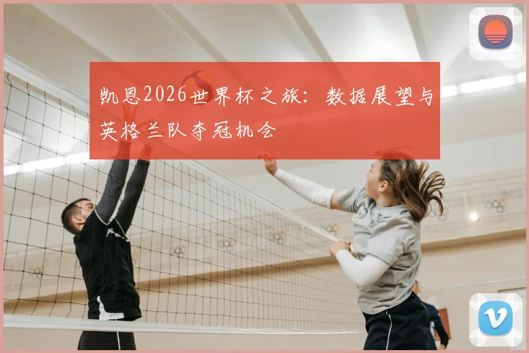 凯恩2026世界杯之旅：数据展望与英格兰队夺冠机会