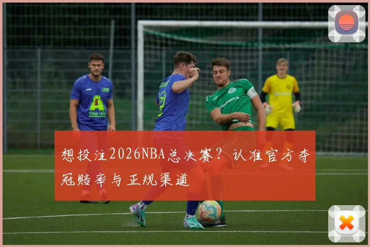 想投注2026NBA总决赛？认准官方夺冠赔率与正规渠道