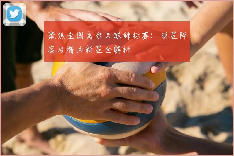 聚焦全国高尔夫球锦标赛：明星阵容与潜力新星全解析